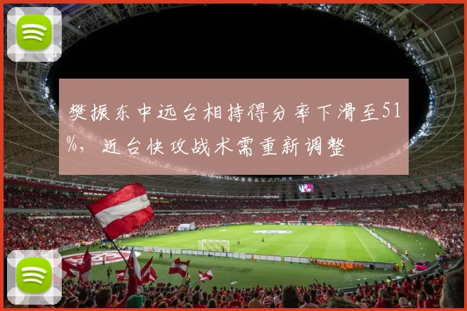 樊振东中远台相持得分率下滑至51%,近台快攻战术需重新调整