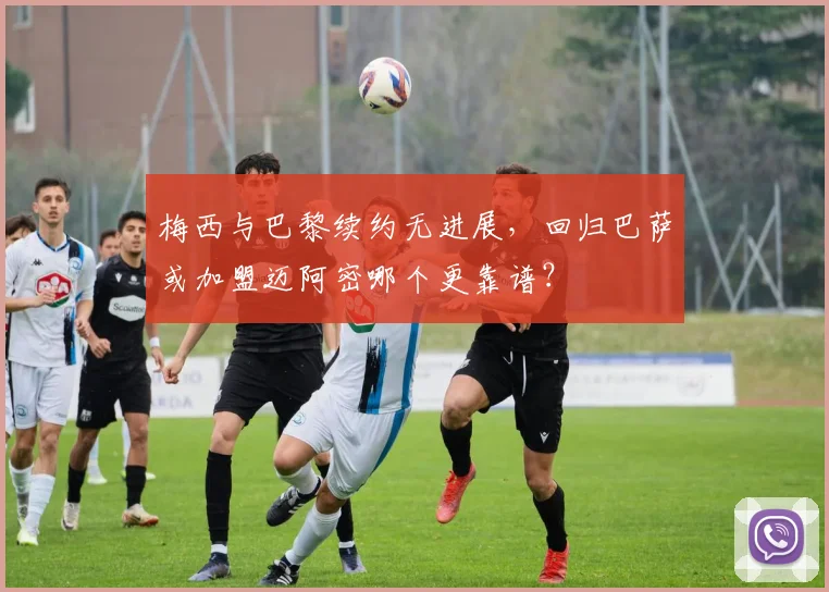 梅西与巴黎续约无进展,回归巴萨或加盟迈阿密哪个更靠谱?