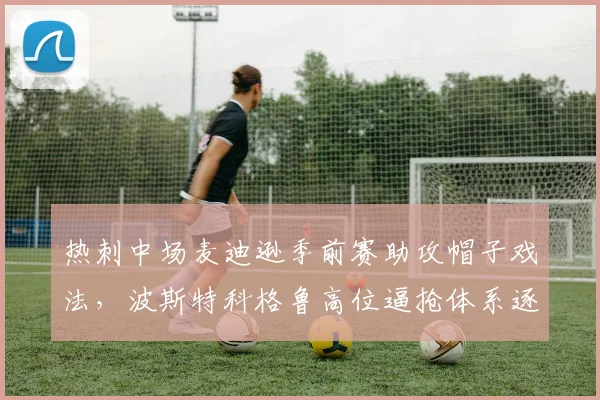 热刺中场麦迪逊季前赛助攻帽子戏法，波斯特科格鲁高位逼抢体系逐渐成型