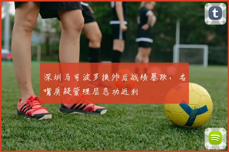 深圳马可波罗换帅后战绩暴跌,名嘴质疑管理层急功近利