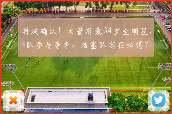 再次确认！火箭有意34岁全明星，4队参与争夺，活塞队志在必得？